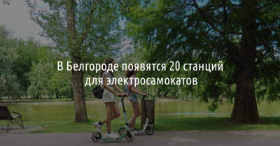 В Белгороде появятся 20 станций для электросамокатов