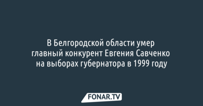 В Белгородской области умер главный конкурент Евгения Савченко на выборах губернатора в 1999 году
