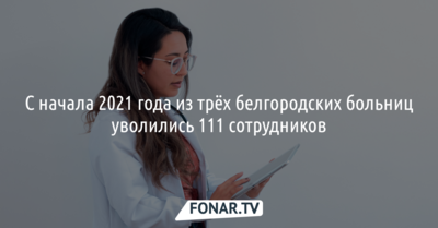 С начала 2021 года из трёх белгородских больниц уволились 111 сотрудников