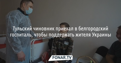 Тульский чиновник приехал в белгородский госпиталь, чтобы поддержать жителя Украины 