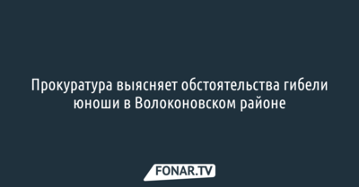 Прокуратура выясняет обстоятельства гибели юноши в Волоконовском районе