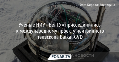 Учёные НИУ «БелГУ» присоединились к международному проекту нейтринного телескопа Baikal-GVD