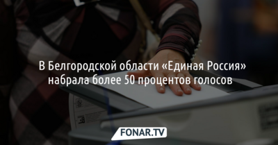​В Белгородской области «Единая Россия» набрала более 50 процентов голосов