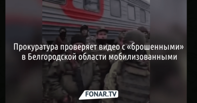 Прокуратура проверяет видео с «брошенными» в Белгородской области мобилизованными