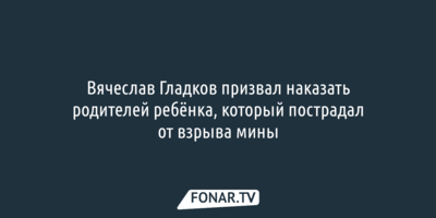 Вячеслав Гладков назвал виновных в ранении ребёнка, который пострадал от взрыва мины