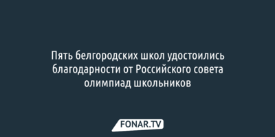 Пять белгородских школ удостоились благодарности от Российского совета олимпиад школьников
