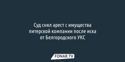 Арбитражный суд не поддержал иск белгородского УКСа о наложении ареста на имущество компании «Даля»