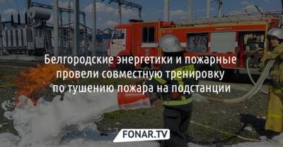 Белгородские энергетики и пожарные провели совместную тренировку по тушению пожара на подстанции