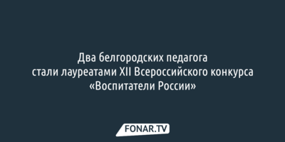 Два белгородских педагога стали лауреатами конкурса «Воспитатели России»