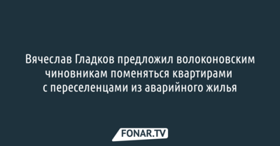 Вячеслав Гладков предложил волоконовским чиновникам поменяться квартирами с переселенцами из аварийного жилья