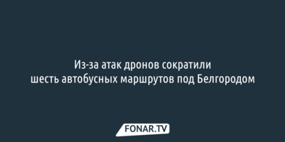 Из-за атак дронов сократили шесть автобусных маршрутов под Белгородом
