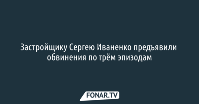 Застройщику Сергею Иваненко предъявили обвинения по трём статьям УК