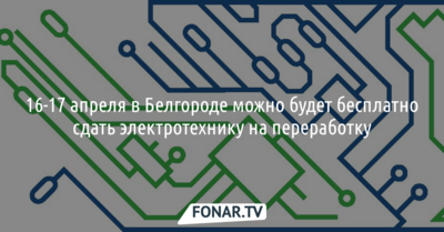 В Белгороде можно будет бесплатно сдать электротехнику на переработку