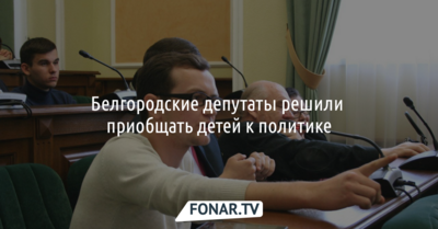 Белгородские депутаты решили приобщать детей к политике