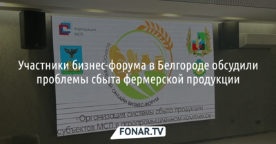 Участники бизнес-форума в Белгороде обсудили проблемы сбыта фермерской продукции