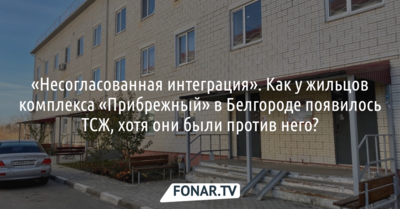 «Несогласованная интеграция». Как у жильцов комплекса «Прибрежный» в Белгороде появилось ТСЖ, хотя они были против него