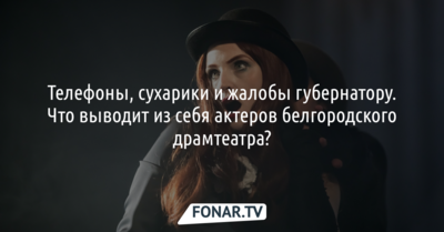 Телефоны, сухарики и жалобы губернатору. Что выводит из себя актёров белгородского драмтеатра?