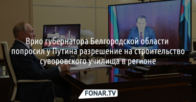 Врио губернатора Белгородской области попросил у Путина разрешение на строительство суворовского училища