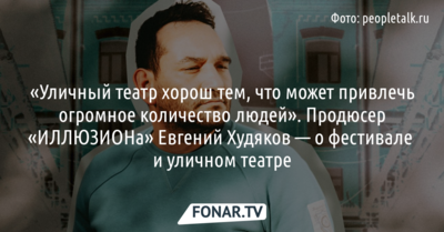 Магия уличного театра. Продюсер «ИЛЛЮЗИОНа» Евгений Худяков — о фишках и находках театрального фестиваля [6+]