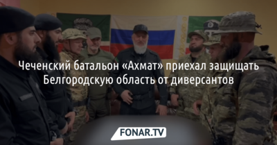 Чеченский батальон «Ахмат» приехал защищать Белгородскую область