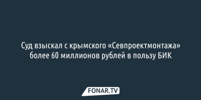 Суд взыскал с крымского «Севпроектмонтажа» более 60 миллионов рублей в пользу БИК