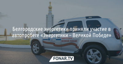Белгородские энергетики поучаствовали в автопробеге «Энергетики — Великой Победе»
