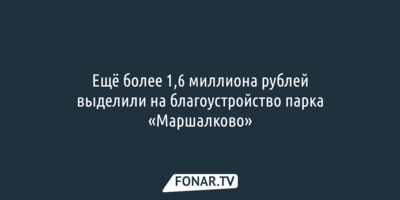 На благоустройство яковлевского парка «Маршалково» продолжают выделять дополнительные деньги