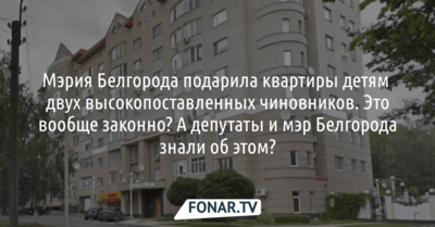 Мэрия Белгорода объяснила, почему город подарил квартиры семьям замгубернатора и секретаря Совбеза [разбор] 