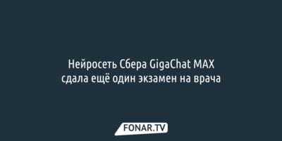 Нейросеть Сбера GigaChat MAX сдала ещё один экзамен на врача