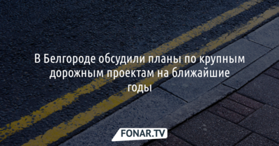В Белгороде обсудили планы по крупным дорожным проектам на ближайшие годы