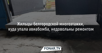 Жильцы белгородской многоэтажки, под которую упала авиабомба, недовольны ремонтом