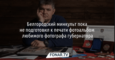 Белгородский минкульт пока не подготовил к печати фотоальбом любимого фотографа губернатора