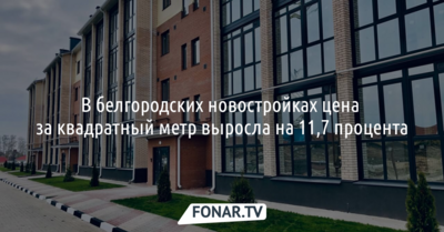 В белгородских новостройках цена за квадратный метр выросла на 11,7 процента