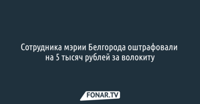 Сотрудника мэрии Белгорода оштрафовали на 5 тысяч рублей за волокиту