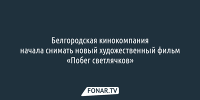 Белгородская кинокомпания начала снимать новый художественный фильм «Побег светлячков»