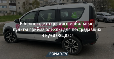 В Белгороде открылись мобильные пункты приёма одежды для пострадавших и нуждающихся