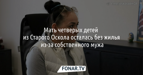 Мать четверых детей из Старого Оскола осталась без жилья из-за пьяной выходки мужа