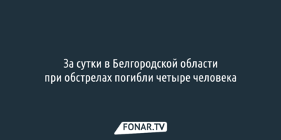За сутки в Белгородской области при обстрелах погибли четыре человека