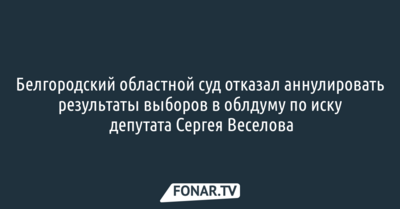 Белгородский областной суд отказался аннулировать результаты выборов в облдуму 