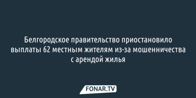 Белгородское правительство заподозрило часть переселённых людей в мошенничестве с арендой жилья