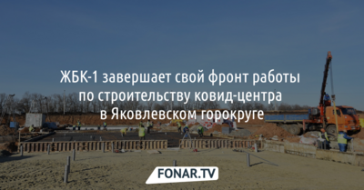 ЖБК-1 завершает свой фронт работы по строительству ковид-центра в Яковлевском районе