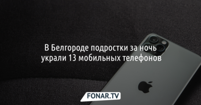 В Белгороде подростки за ночь украли 13 мобильных телефонов