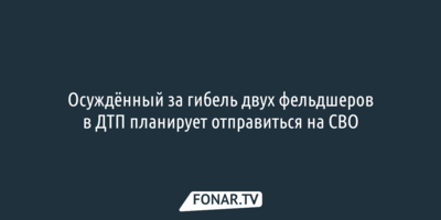 Осуждённый за гибель двух фельдшеров в ДТП планирует отправиться на СВО