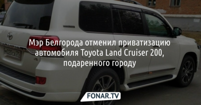 Мэр Белгорода отменил приватизацию автомобиля Toyota Land Cruiser 200, подаренного городу 