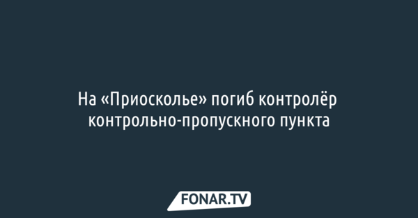 На «Приосколье» погиб контролёр контрольно-пропускного пункта