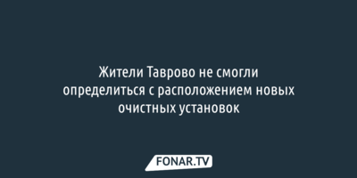 Жители Таврово не смогли определиться с расположением новых очистных установок