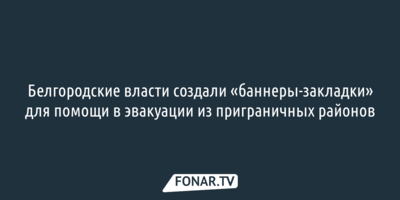 Белгородские власти создали «баннеры-закладки» для помощи в эвакуации