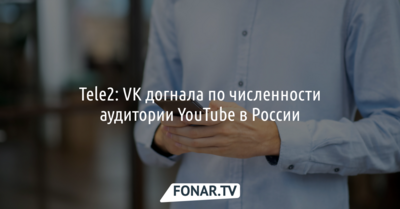 Tele2: VK догнала по численности аудитории YouTube в России 