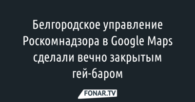 Белгородское управление Роскомнадзора в Google Maps переименовали в Роскомпозор