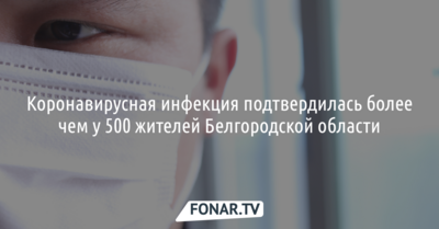 К 5 мая коронавирус обнаружили более чем у 500 белгородцев